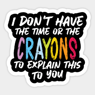 Funny sarcasm teacher gift don't have the time or the crayons to explain this to you Sticker